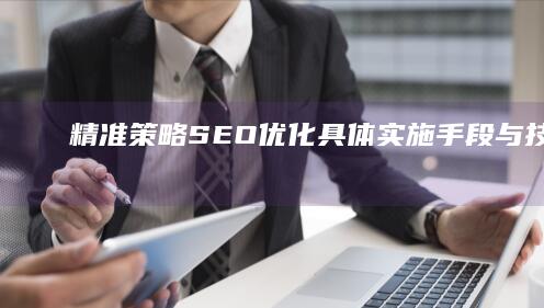 精准策略：SEO优化具体实施手段与技巧解析